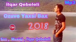 Ilqar Qebeleli  Ozuve Yaxsi Bax 2018