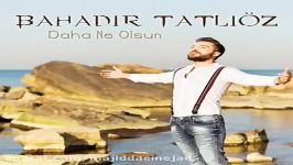 آهنگ Bahadir Tatlioz به نام Daha Ne Olsun Akustik