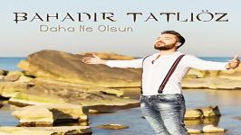 آهنگ Bahadir Tatlioz به نام Daha Ne Olsun Akustik