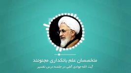 سخنان آیت الله العضمی جوادی آملی متخصصان علم بانک دارای مجنونند