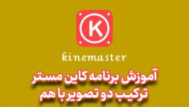 آموزش کار برنامهkinemasterکین مستر آموزش ترکیب دو تصویر هم