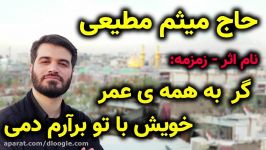 زمزمه حاج میثم مطیعی ، گر به همه عمر خویش تو برآرم دمی