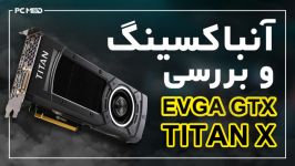 ویدئو جعبه گشایی بررسی کارت گرافیک EVGA GTX TITAN X