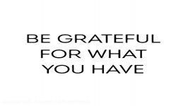 be grateful for what you have