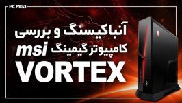 جعبه گشایی بررسی کامپیوتر گیمینگ MSI VORTEX