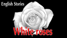 داستان انگلیسی White Roses متن انگلیسی
