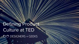 Designing Product Culture At TED Aaron Weyenberg at Designers + Geeks