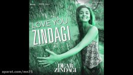 آهنگ زیبای Love You Zindagi فیلم Dear Zindagi