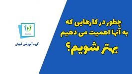 چطور در کارهایی به آنها اهمیت می دهیم بهتر شویم...